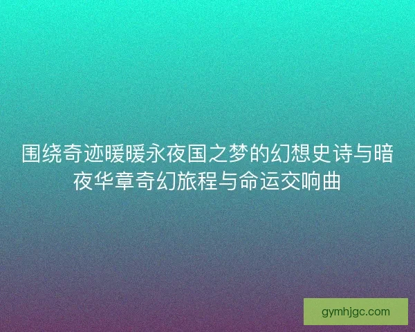 围绕奇迹暖暖永夜国之梦的幻想史诗与暗夜华章奇幻旅程与命运交响曲 围绕奇迹暖暖永夜国之梦的幻想史诗与暗夜华章奇幻旅程与命运交响曲