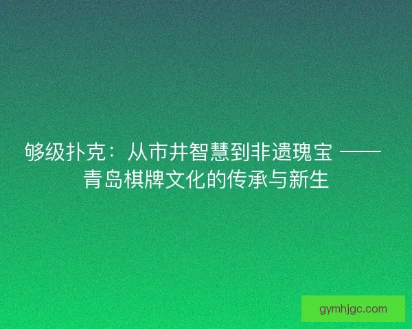够级扑克：从市井智慧到非遗瑰宝 —— 青岛棋牌文化的传承与新生