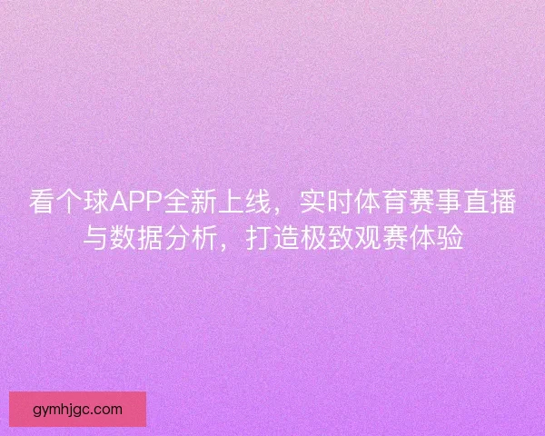 看个球APP全新上线，实时体育赛事直播与数据分析，打造极致观赛体验