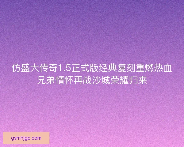 仿盛大传奇1.5正式版经典复刻重燃热血兄弟情怀再战沙城荣耀归来