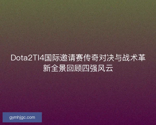 Dota2TI4国际邀请赛传奇对决与战术革新全景回顾四强风云 Dota2TI4国际邀请赛传奇对决与战术革新全景回顾四强风云