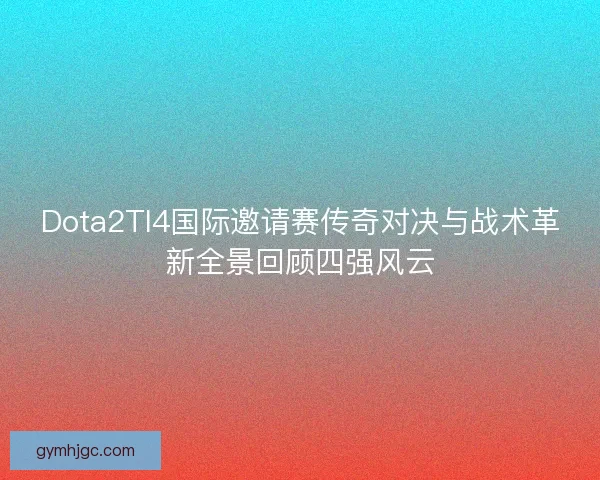 Dota2TI4国际邀请赛传奇对决与战术革新全景回顾四强风云 Dota2TI4国际邀请赛传奇对决与战术革新全景回顾四强风云